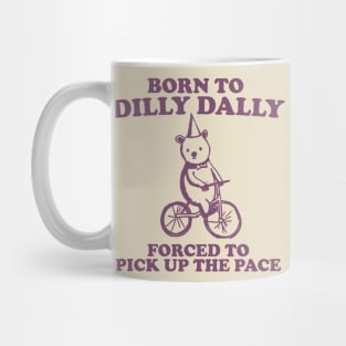 Born To Dilly Dally Forced To Pick Up The Pace - Unisex Mug